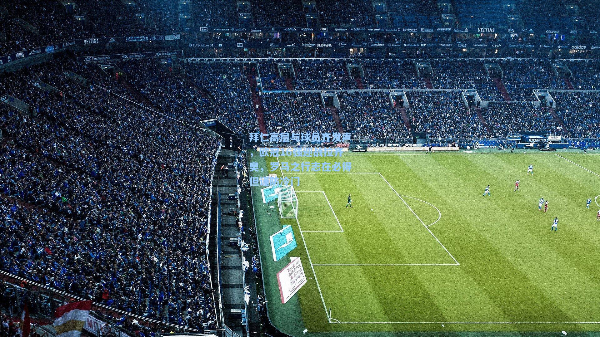 拜仁高层与球员齐发声，欧冠16强迎战拉齐奥，罗马之行志在必得但谨防冷门