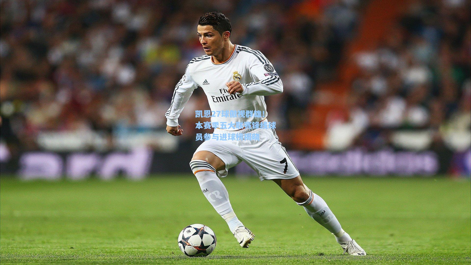 凯恩27球傲视群雄！本赛季五大联赛锋线球员参与进球榜揭晓