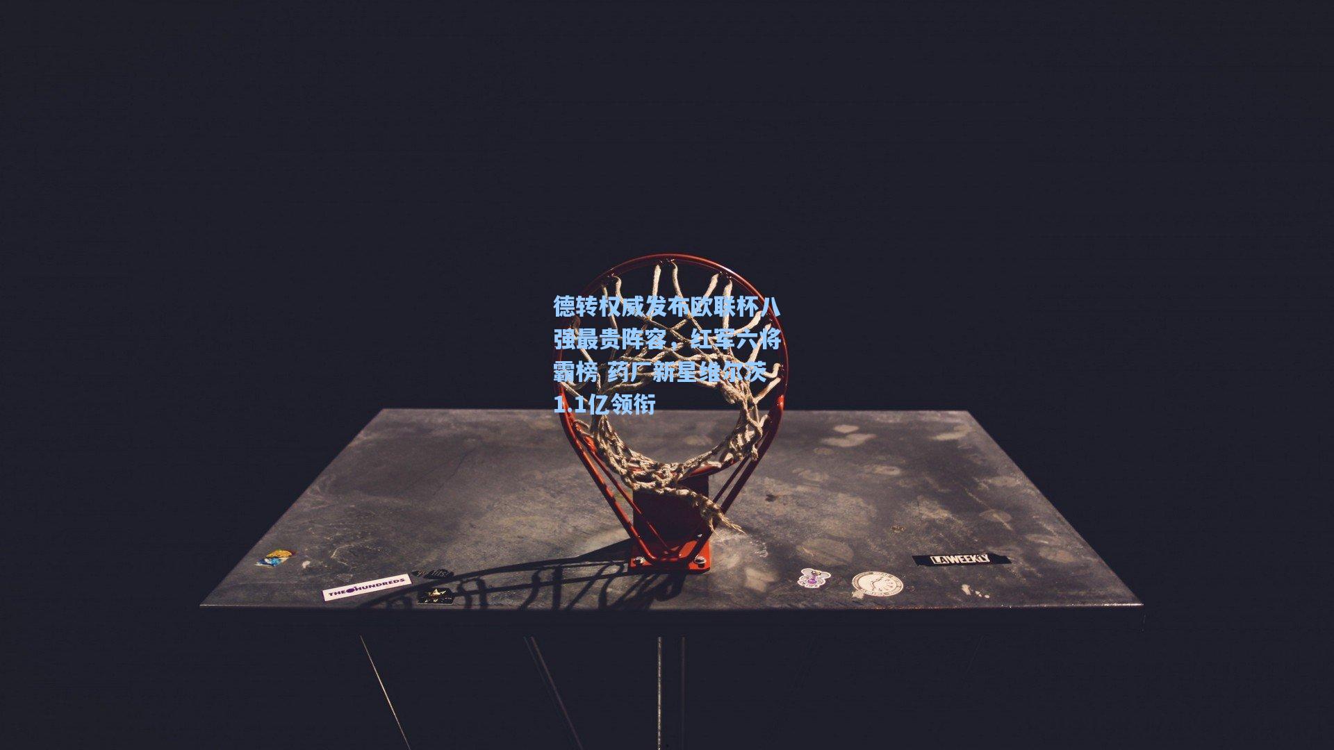 德转权威发布欧联杯八强最贵阵容，红军六将霸榜 药厂新星维尔茨1.1亿领衔