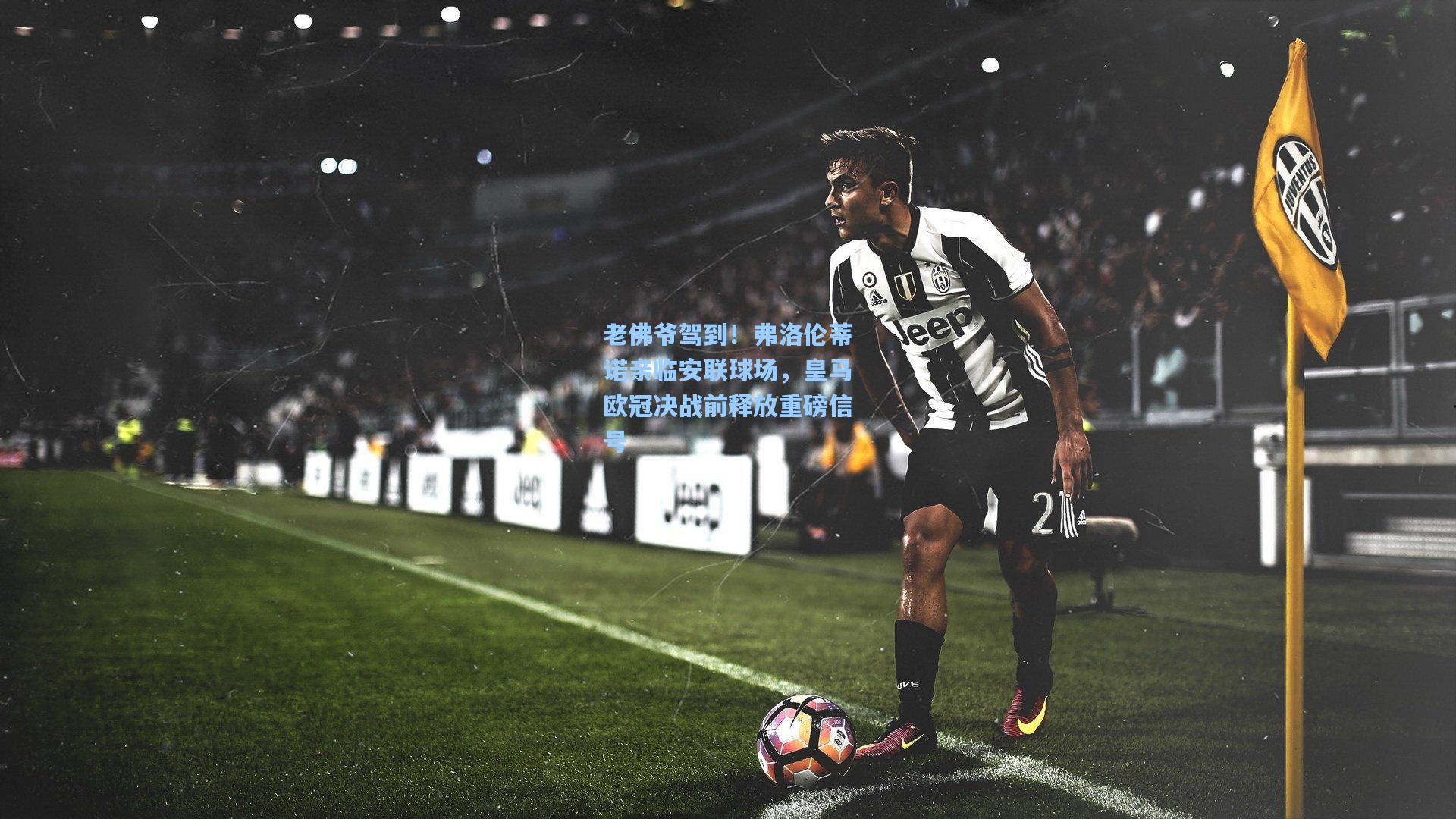 老佛爷驾到!弗洛伦蒂诺亲临安联球场,皇马欧冠决战前释放重磅信号