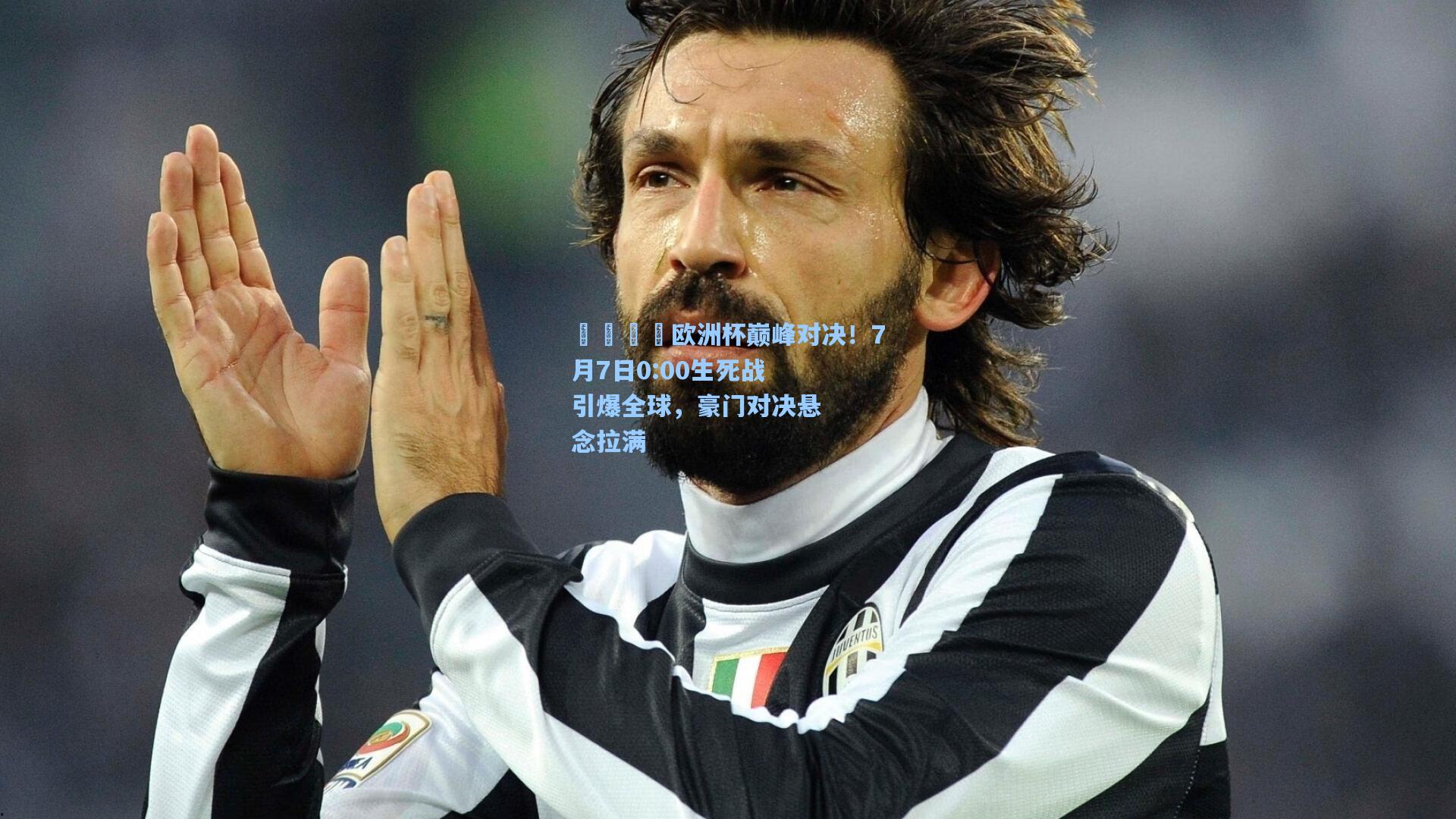 💛欧洲杯巅峰对决!7月7日0:00生死战引爆全球,豪门对决悬念拉满