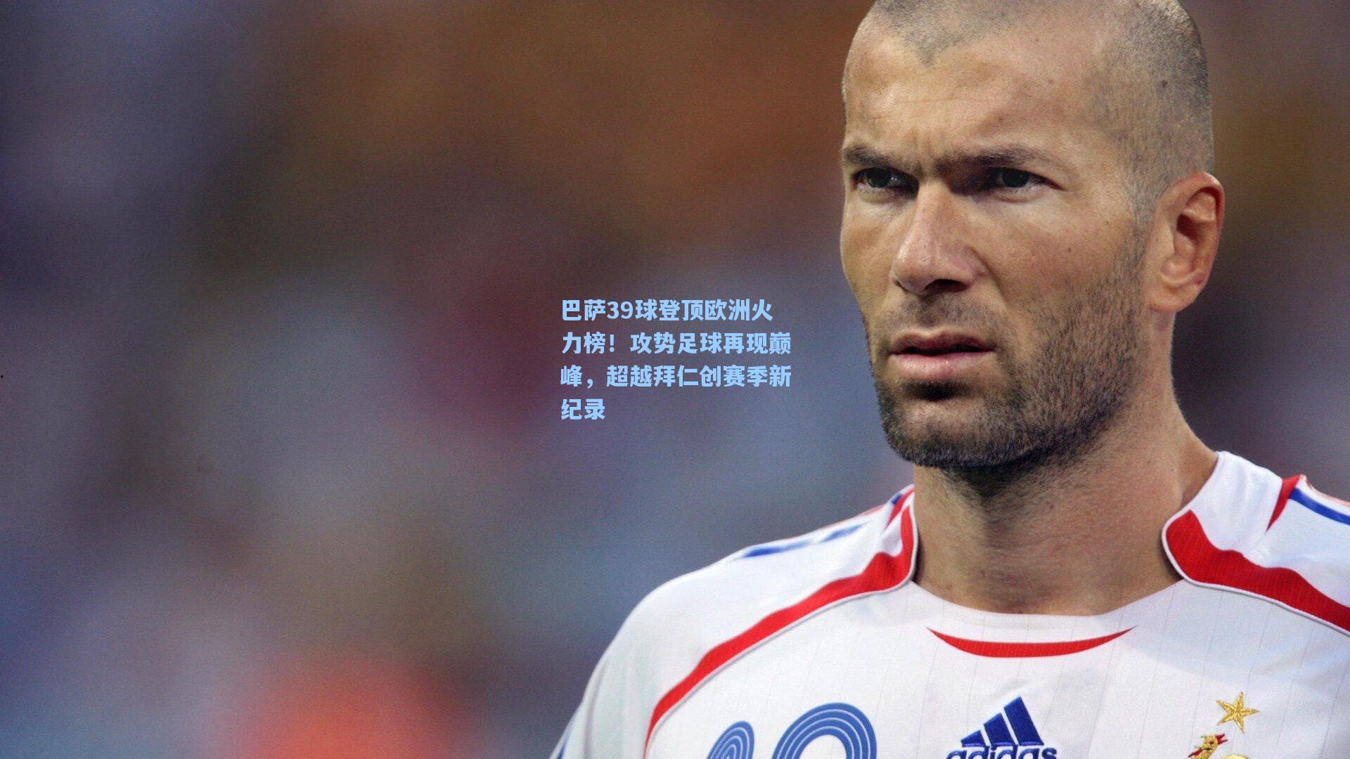 巴萨39球登顶欧洲火力榜!攻势足球再现巅峰,超越拜仁创赛季新纪录