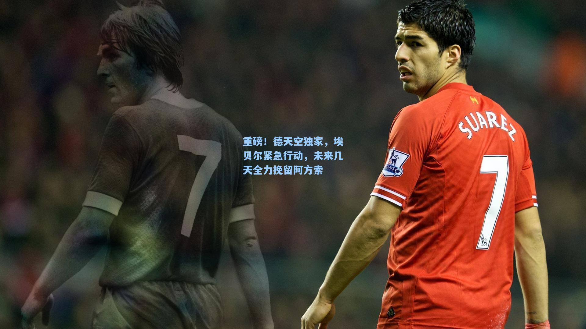 重磅!德天空独家,埃贝尔紧急行动,未来几天全力挽留阿方索