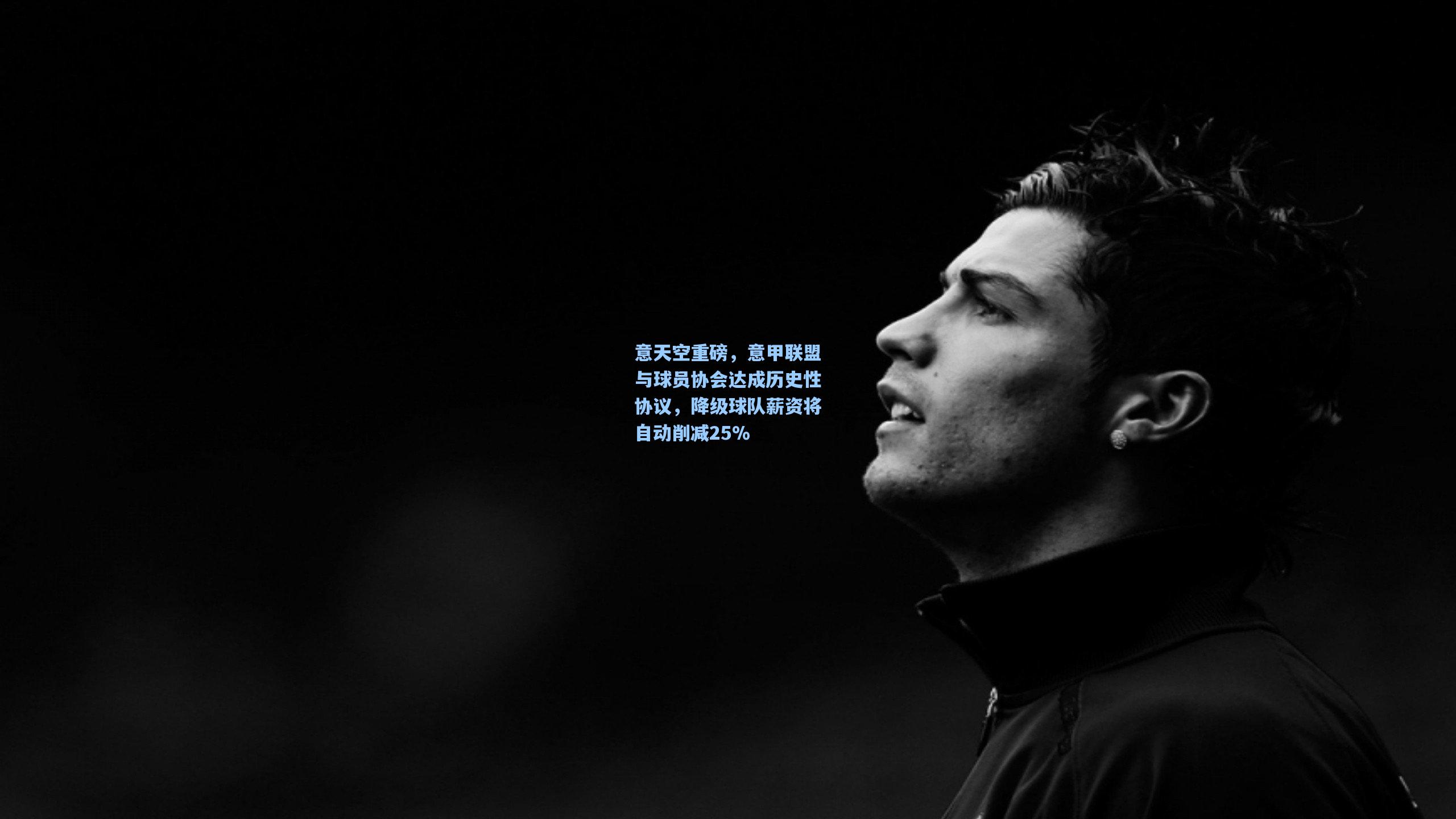 意天空重磅,意甲联盟与球员协会达成历史性协议,降级球队薪资将自动削减25%