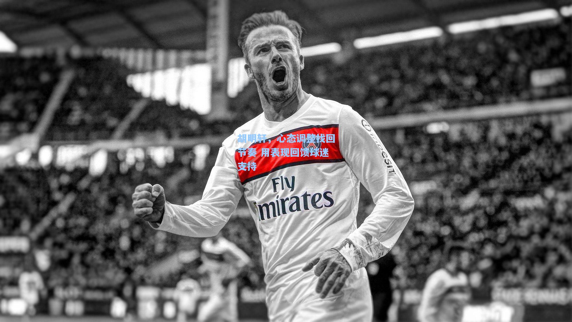 胡明轩,心态调整找回节奏 用表现回馈球迷支持