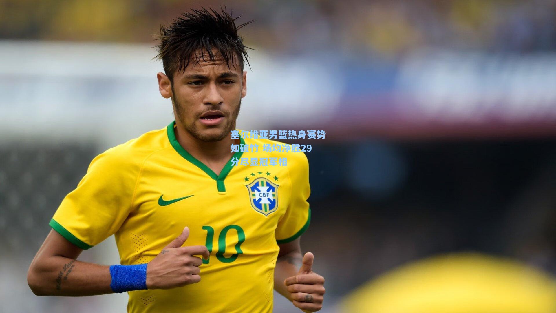 塞尔维亚男篮热身赛势如破竹 场均净胜29分尽显冠军相