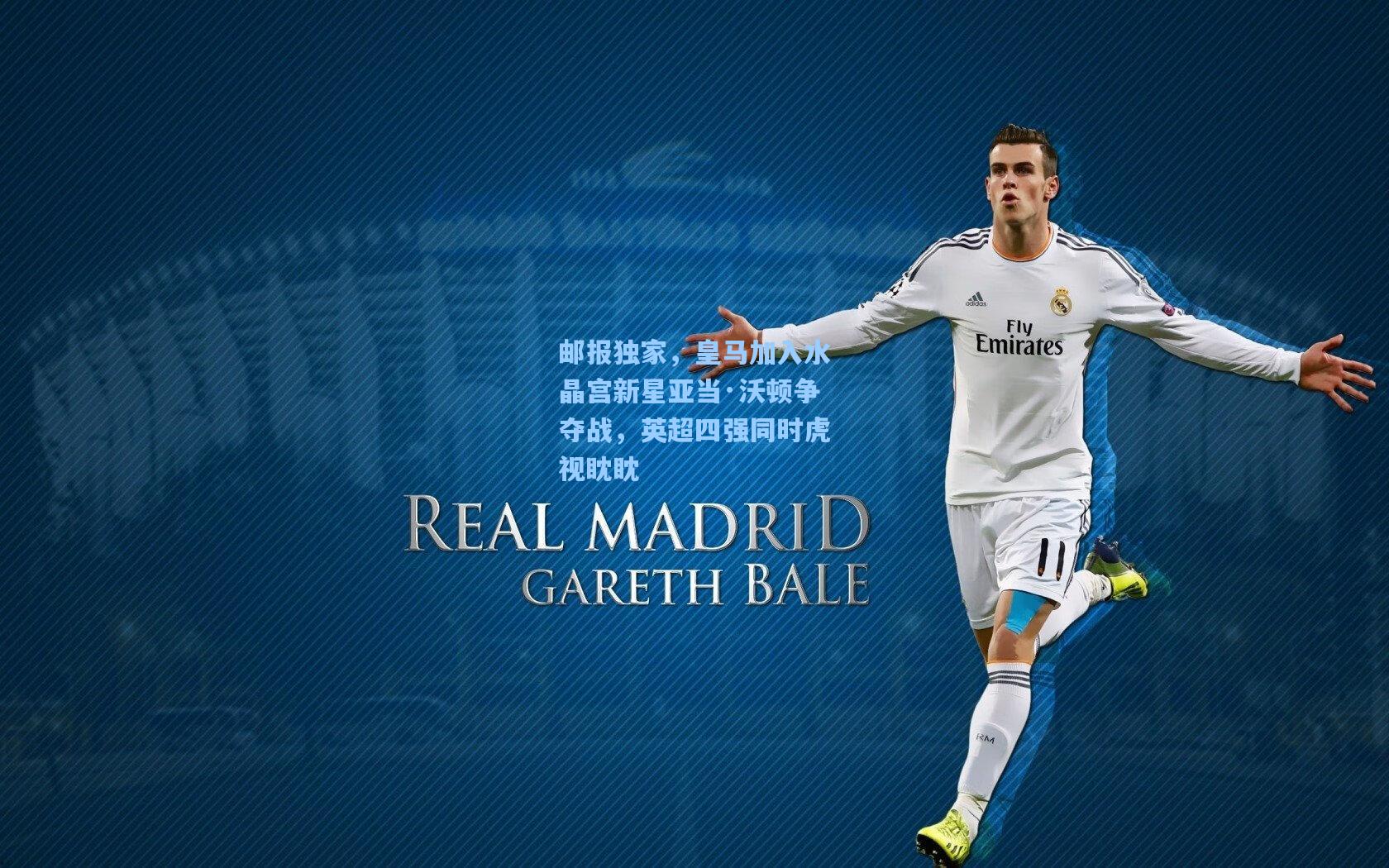 邮报独家,皇马加入水晶宫新星亚当·沃顿争夺战,英超四强同时虎视眈眈