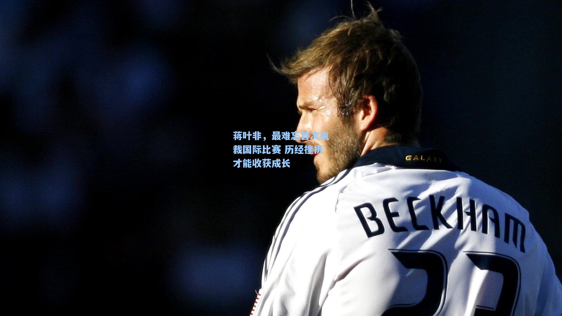 蒋叶非,最难忘首次执裁国际比赛 历经挫折才能收获成长