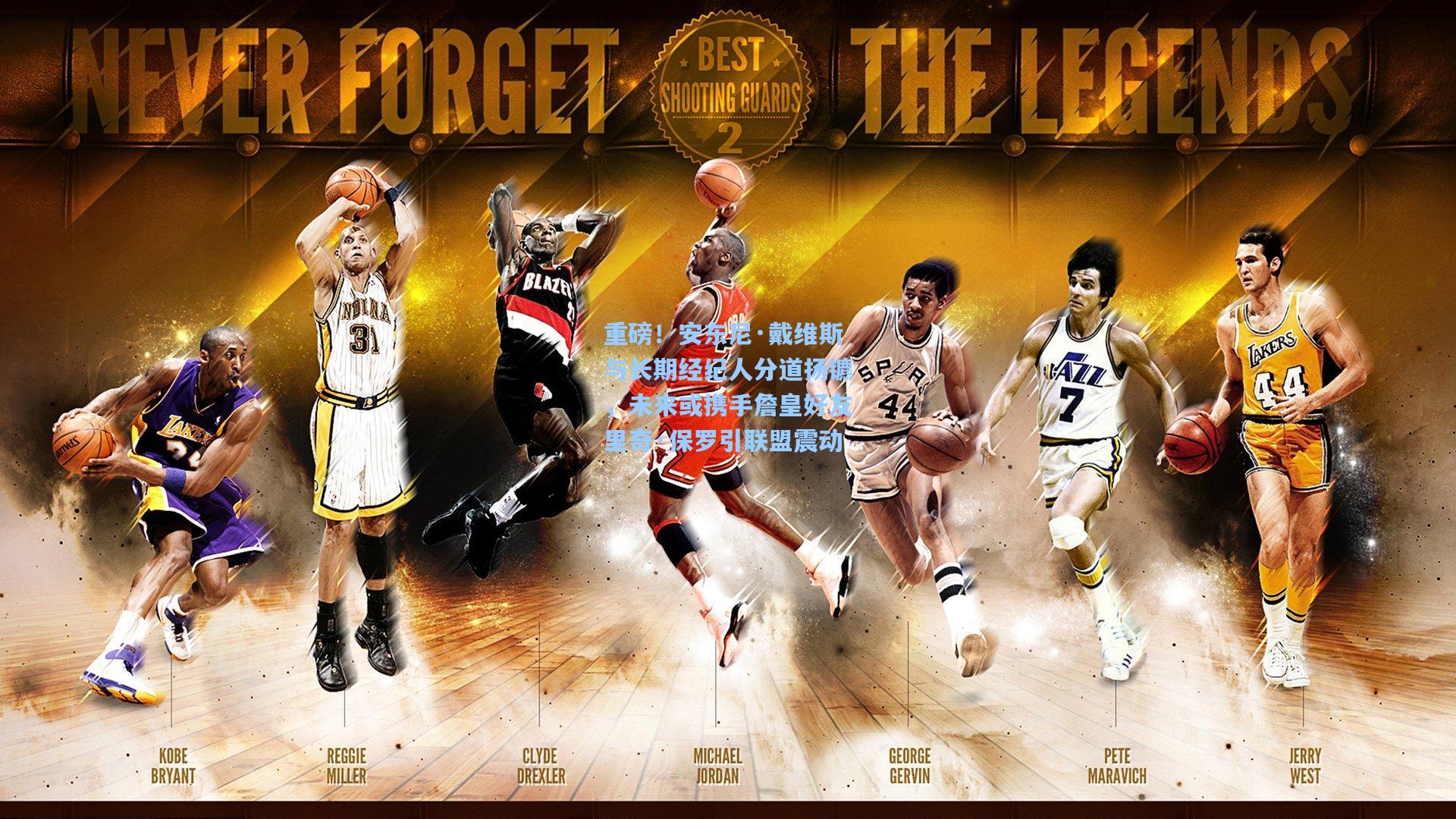 重磅!安东尼·戴维斯与长期经纪人分道扬镳,未来或携手詹皇好友里奇·保罗引联盟震动