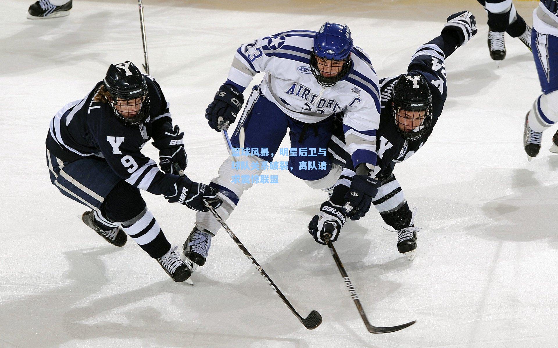 篮球风暴，明星后卫与球队关系破裂，离队请求震惊联盟