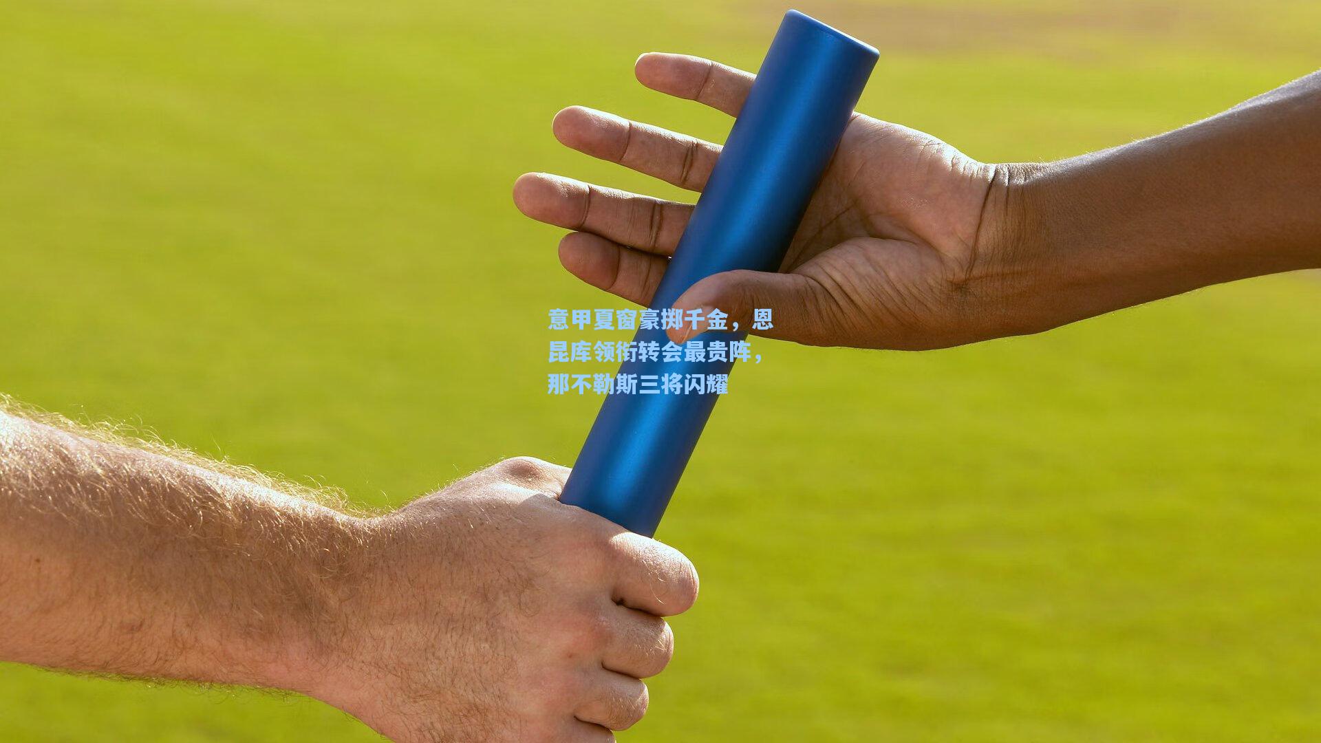 意甲夏窗豪掷千金,恩昆库领衔转会最贵阵,那不勒斯三将闪耀