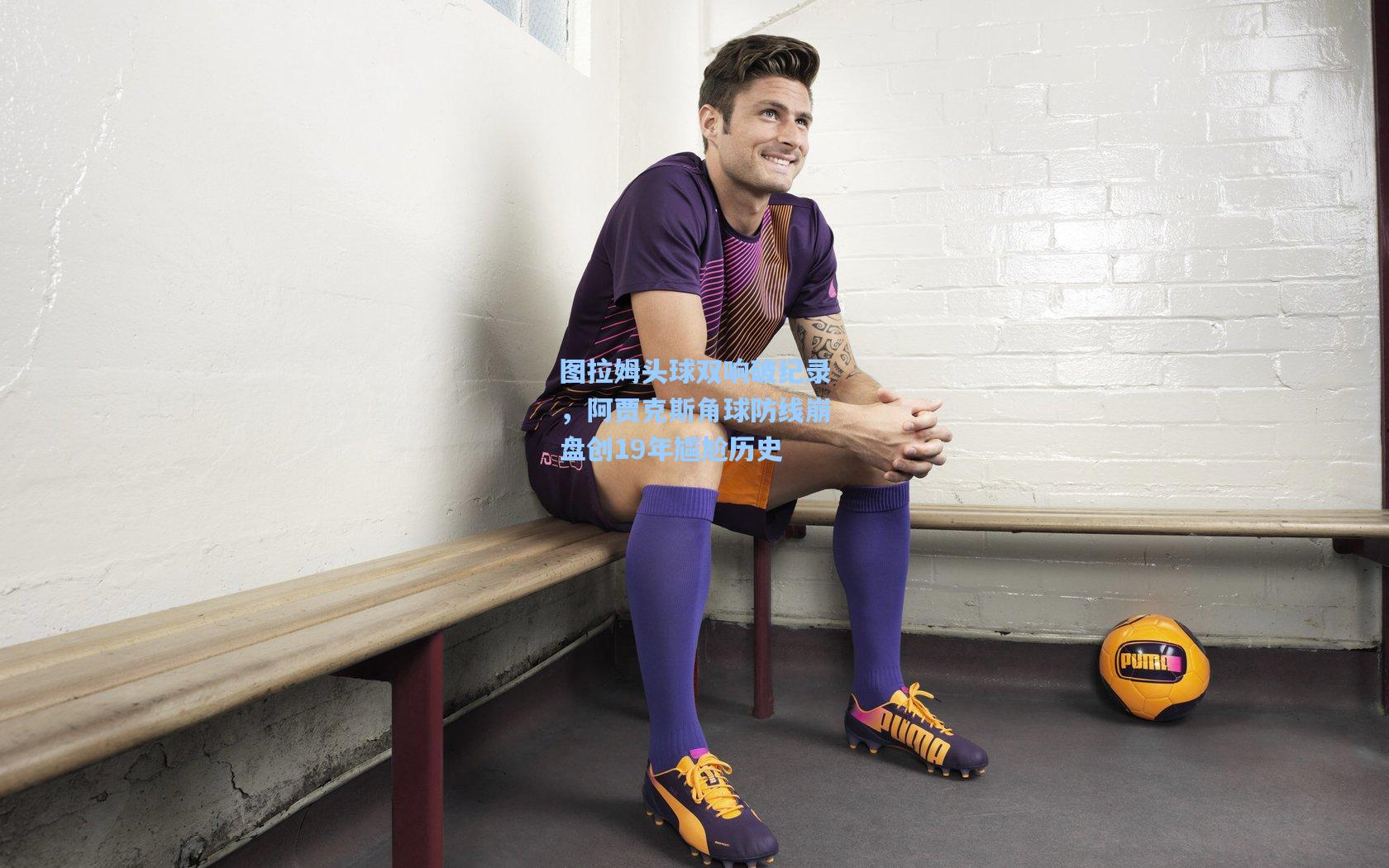 图拉姆头球双响破纪录,阿贾克斯角球防线崩盘创19年尴尬历史