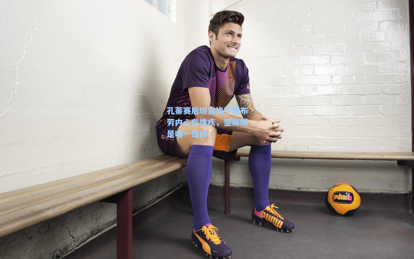 孔蒂赛后坦言换下德布劳内心存愧疚,坚称那是唯一选择