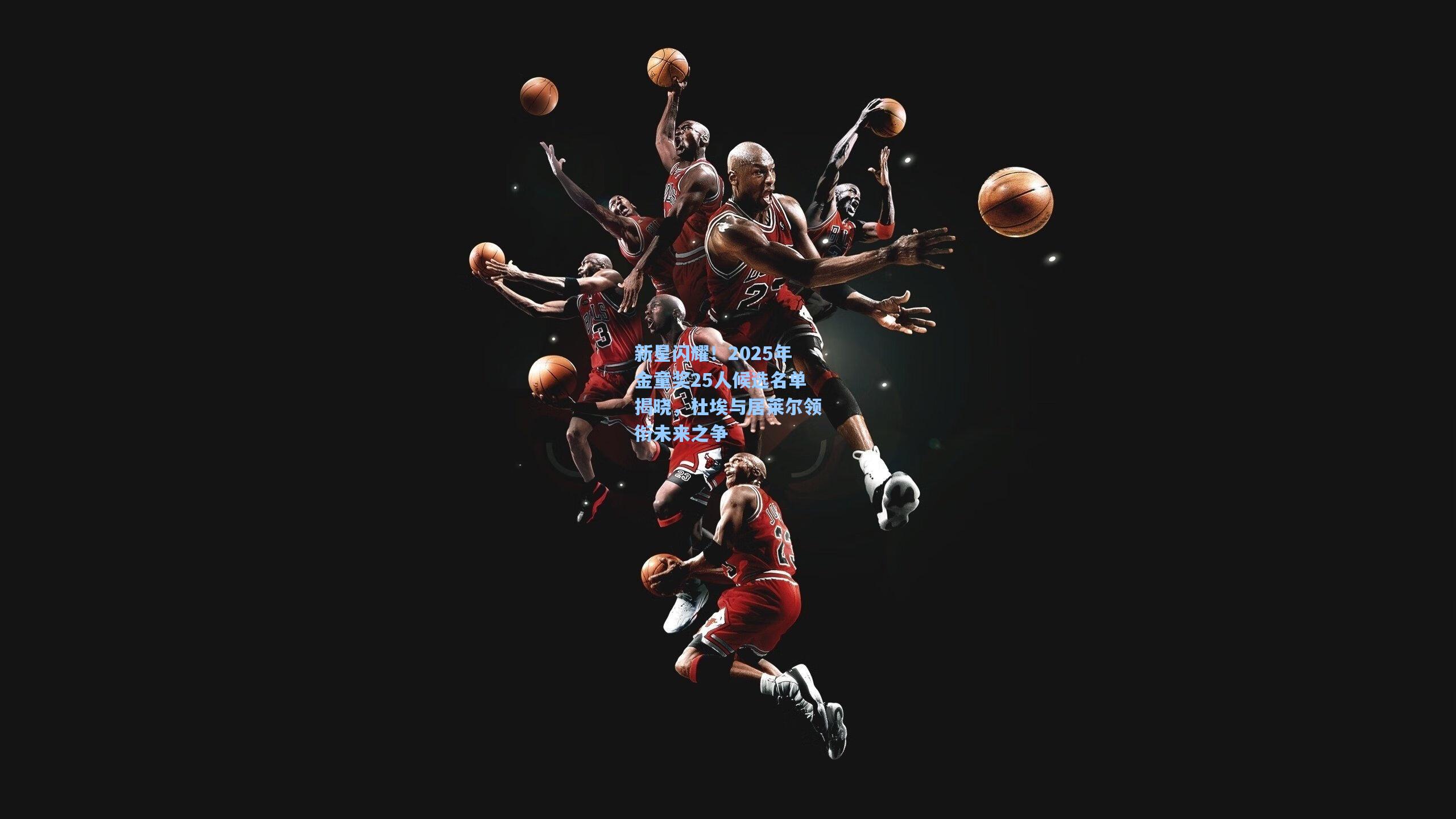 新星闪耀!2025年金童奖25人候选名单揭晓,杜埃与居莱尔领衔未来之争