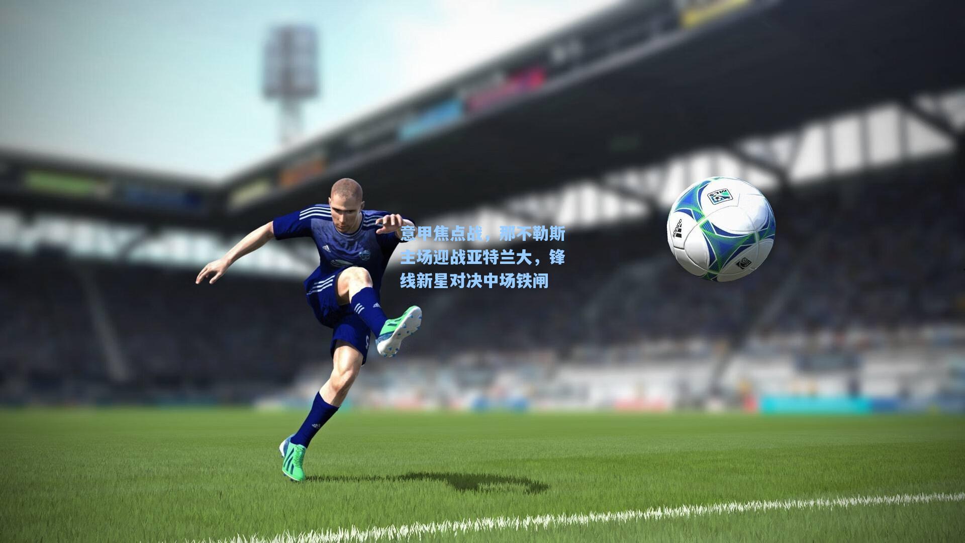 意甲焦点战,那不勒斯主场迎战亚特兰大,锋线新星对决中场铁闸