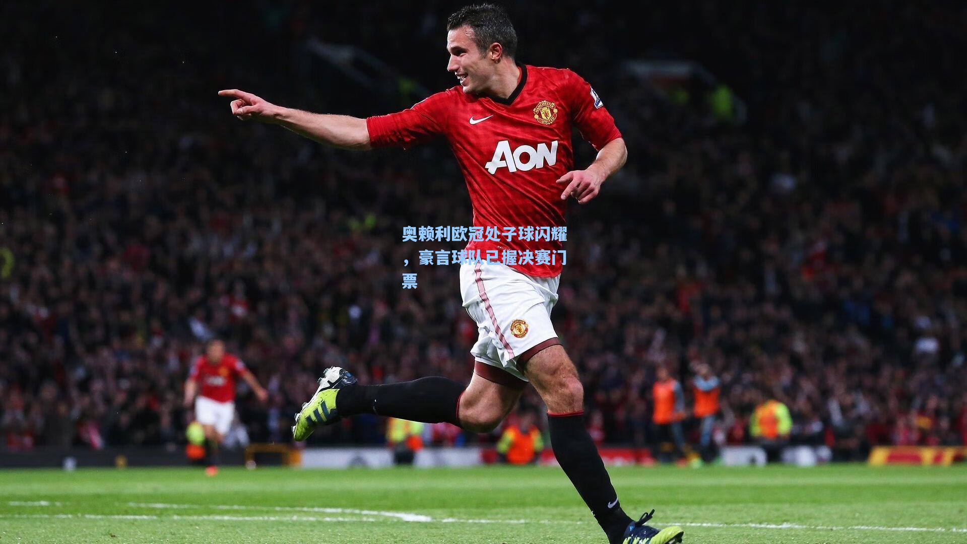 奥赖利欧冠处子球闪耀，豪言球队已握决赛门票