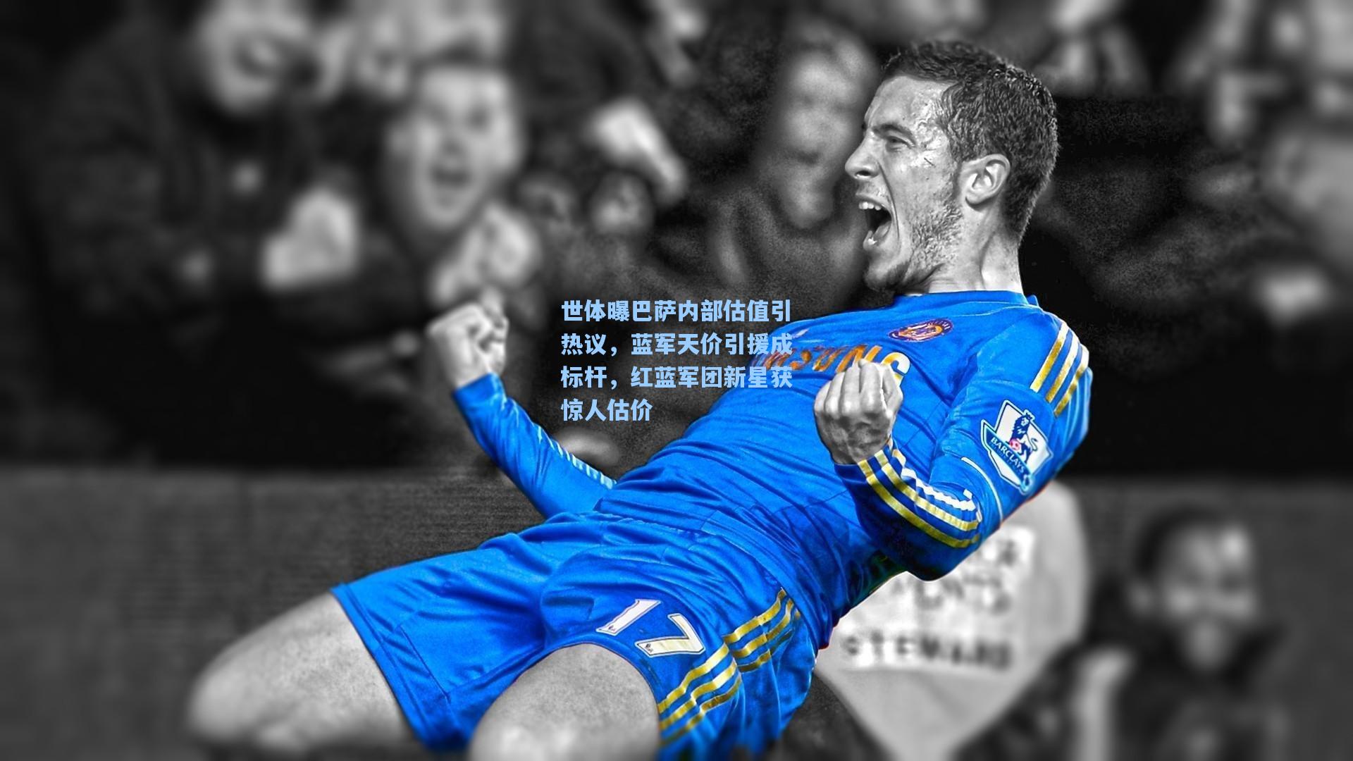世体曝巴萨内部估值引热议,蓝军天价引援成标杆,红蓝军团新星获惊人估价