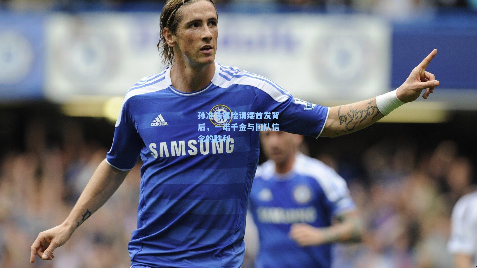 孙准浩冒险请缨首发背后,一诺千金与团队信念的胜利