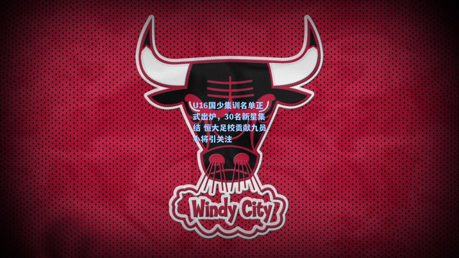 U16国少集训名单正式出炉,30名新星集结 恒大足校贡献九员小将引关注