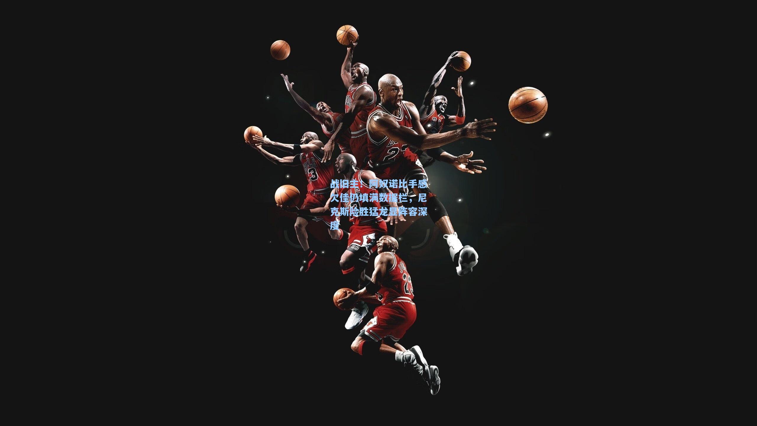 战旧主!阿奴诺比手感欠佳仍填满数据栏,尼克斯险胜猛龙显阵容深度