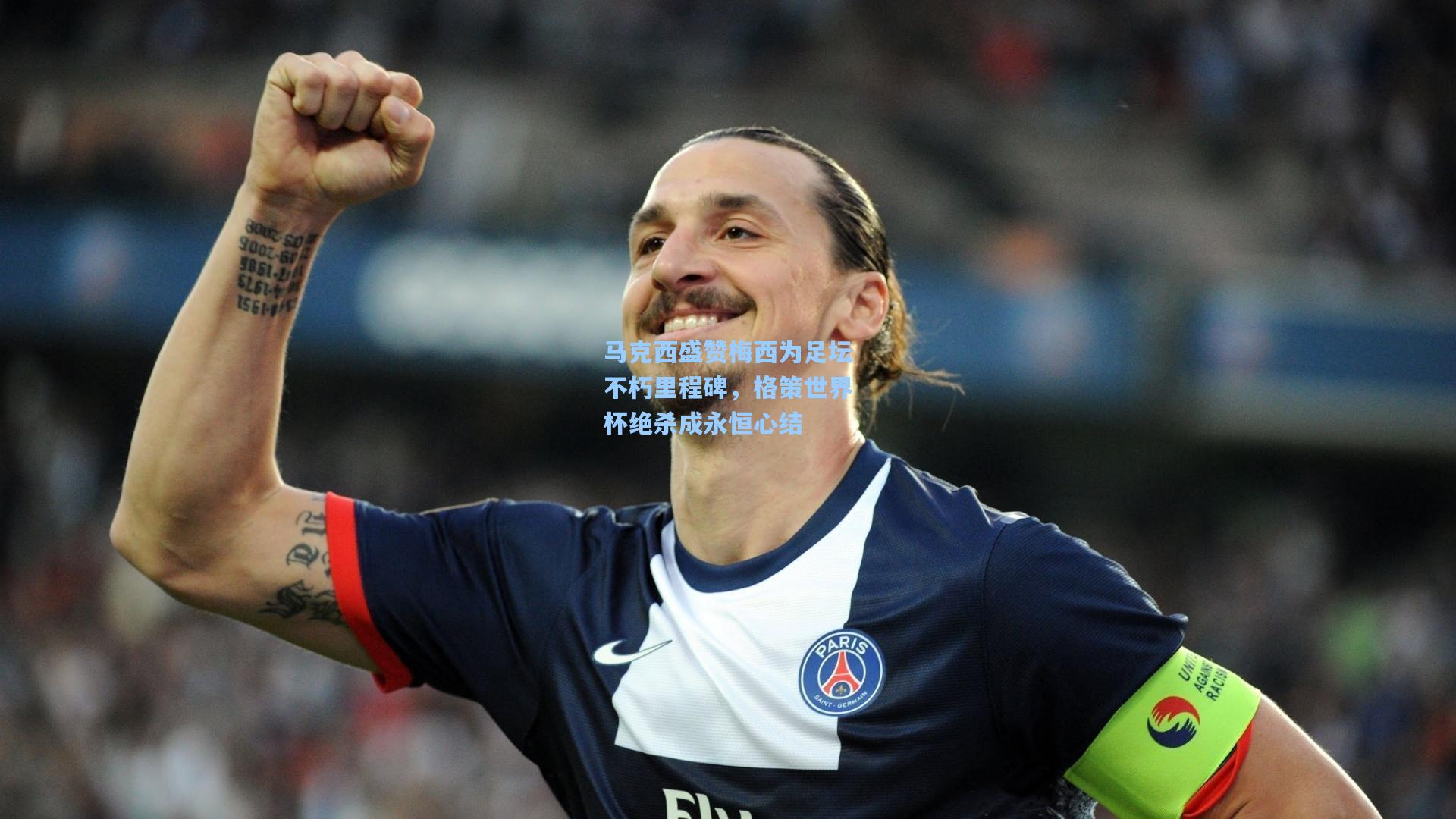 马克西盛赞梅西为足坛不朽里程碑，格策世界杯绝杀成永恒心结
