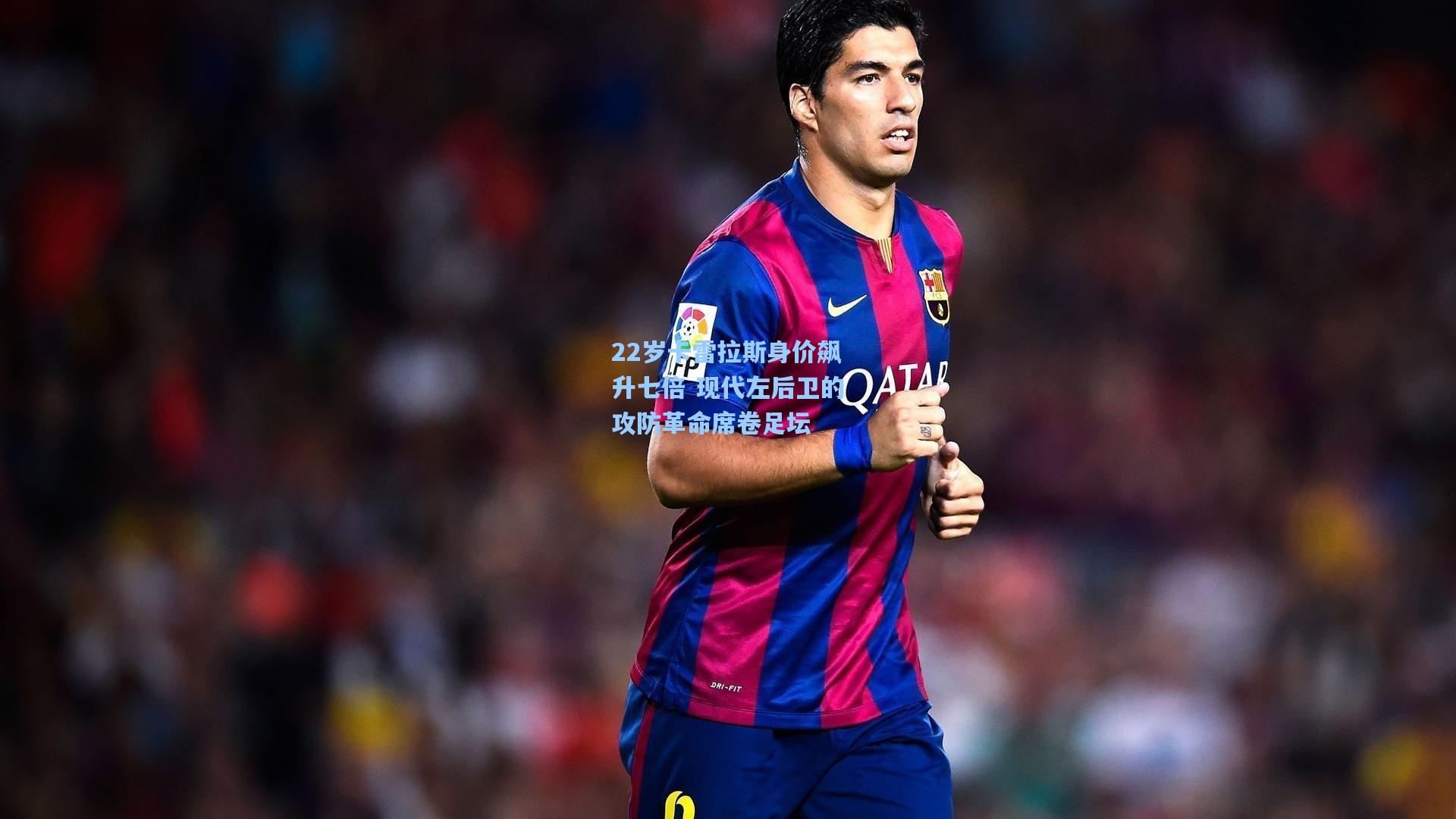 22岁卡雷拉斯身价飙升七倍 现代左后卫的攻防革命席卷足坛